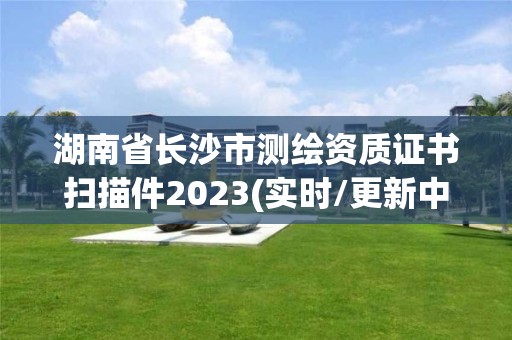 湖南省長沙市測繪資質證書掃描件2023(實時/更新中)