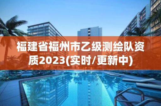 福建省福州市乙級測繪隊資質2023(實時/更新中)