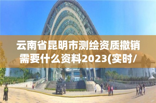 云南省昆明市測繪資質撤銷需要什么資料2023(實時/更新中)