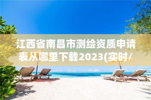 江西省南昌市測繪資質(zhì)申請表從哪里下載2023(實時/更新中)