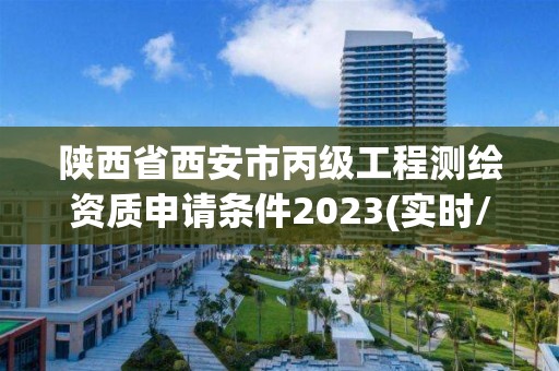 陜西省西安市丙級工程測繪資質申請條件2023(實時/更新中)