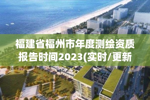 福建省福州市年度測繪資質報告時間2023(實時/更新中)