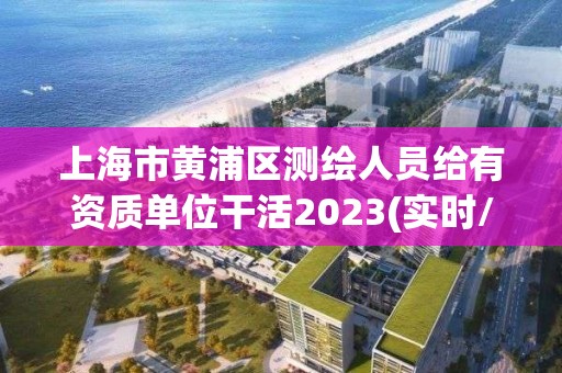 上海市黃浦區(qū)測(cè)繪人員給有資質(zhì)單位干活2023(實(shí)時(shí)/更新中)