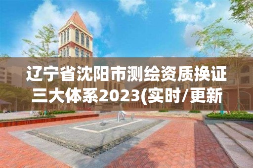 遼寧省沈陽市測繪資質換證三大體系2023(實時/更新中)