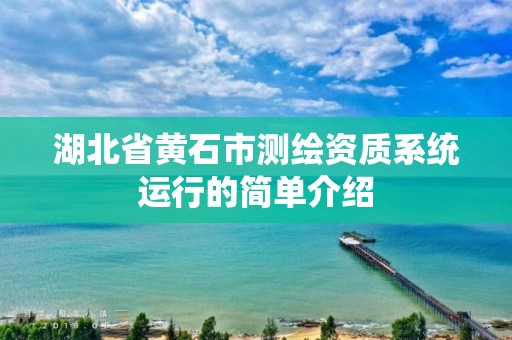 湖北省黃石市測繪資質系統運行的簡單介紹