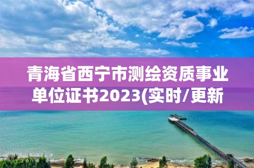 青海省西寧市測(cè)繪資質(zhì)事業(yè)單位證書2023(實(shí)時(shí)/更新中)