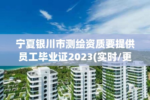 寧夏銀川市測(cè)繪資質(zhì)要提供員工畢業(yè)證2023(實(shí)時(shí)/更新中)