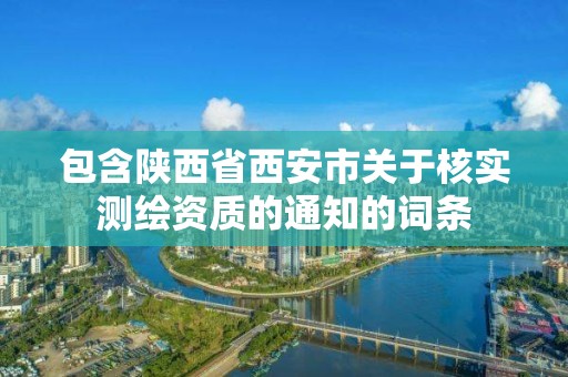 包含陜西省西安市關于核實測繪資質的通知的詞條