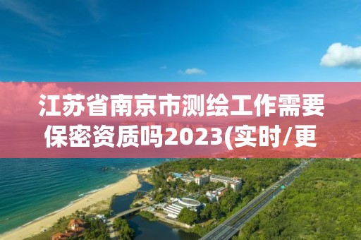 江蘇省南京市測(cè)繪工作需要保密資質(zhì)嗎2023(實(shí)時(shí)/更新中)