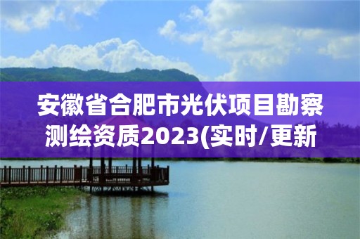 安徽省合肥市光伏項目勘察測繪資質2023(實時/更新中)