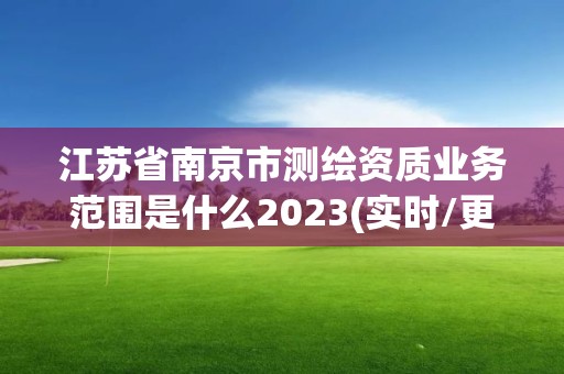 江蘇省南京市測繪資質業務范圍是什么2023(實時/更新中)