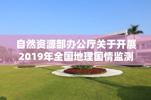 自然資源部辦公廳關于開展2019年全國地理國情監測工作的通知