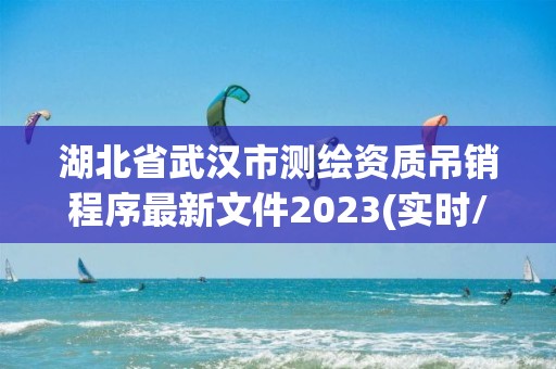 湖北省武漢市測繪資質吊銷程序最新文件2023(實時/更新中)