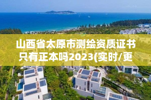 山西省太原市測(cè)繪資質(zhì)證書只有正本嗎2023(實(shí)時(shí)/更新中)