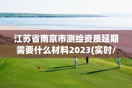 江蘇省南京市測繪資質延期需要什么材料2023(實時/更新中)