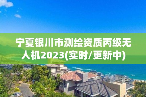 寧夏銀川市測繪資質丙級無人機2023(實時/更新中)