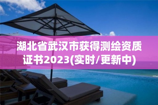 湖北省武漢市獲得測(cè)繪資質(zhì)證書2023(實(shí)時(shí)/更新中)