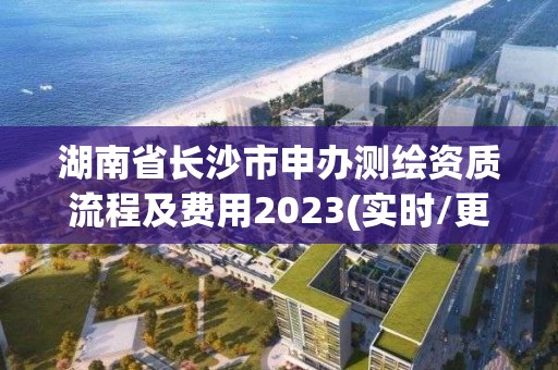 湖南省長沙市申辦測繪資質(zhì)流程及費(fèi)用2023(實(shí)時/更新中)