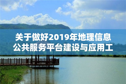 關于做好2019年地理信息公共服務平臺建設與應用工作的通知