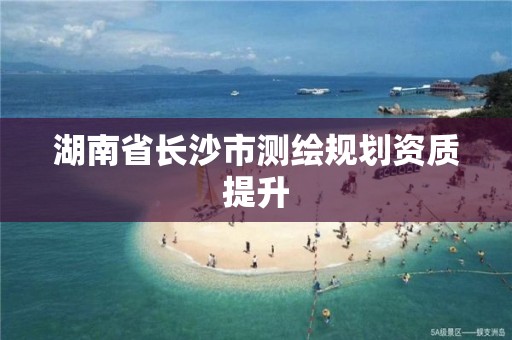 湖南省長沙市測繪規劃資質提升