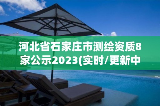 河北省石家莊市測繪資質8家公示2023(實時/更新中)