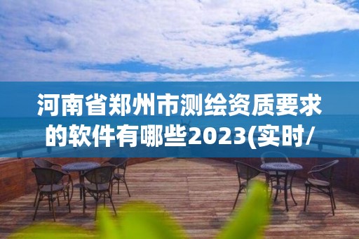 河南省鄭州市測繪資質要求的軟件有哪些2023(實時/更新中)