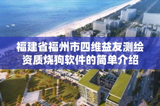 福建省福州市四維益友測繪資質燒狗軟件的簡單介紹