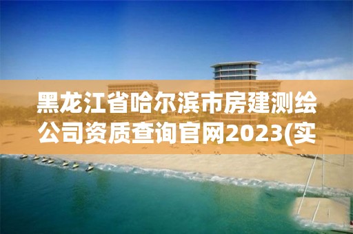 黑龍江省哈爾濱市房建測(cè)繪公司資質(zhì)查詢官網(wǎng)2023(實(shí)時(shí)/更新中)