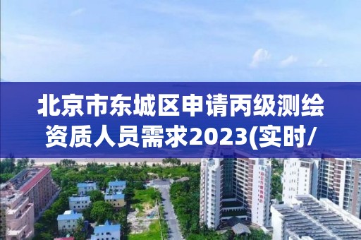 北京市東城區(qū)申請(qǐng)丙級(jí)測(cè)繪資質(zhì)人員需求2023(實(shí)時(shí)/更新中)