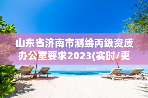 山東省濟南市測繪丙級資質辦公室要求2023(實時/更新中)