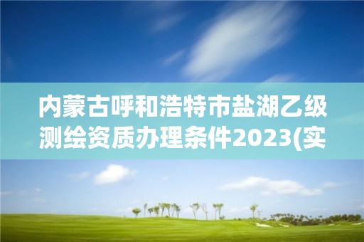 內(nèi)蒙古呼和浩特市鹽湖乙級(jí)測繪資質(zhì)辦理?xiàng)l件2023(實(shí)時(shí)/更新中)