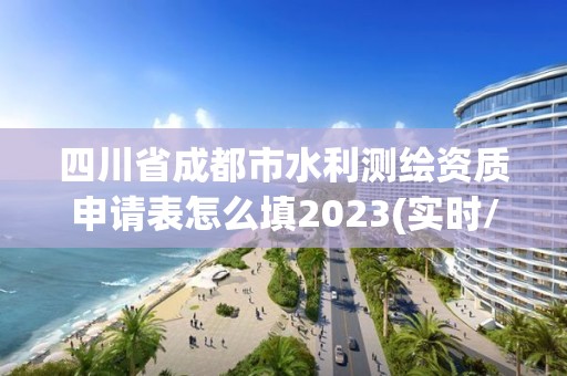 四川省成都市水利測繪資質(zhì)申請表怎么填2023(實時/更新中)