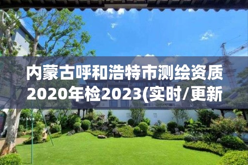 內蒙古呼和浩特市測繪資質2020年檢2023(實時/更新中)