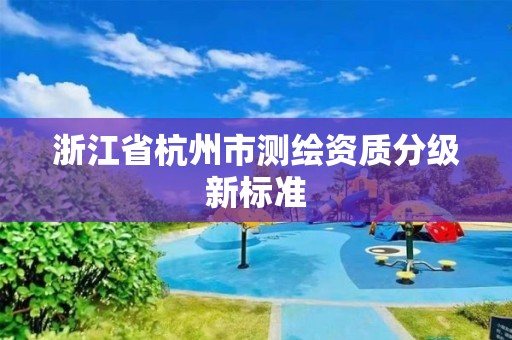 浙江省杭州市測繪資質分級新標準