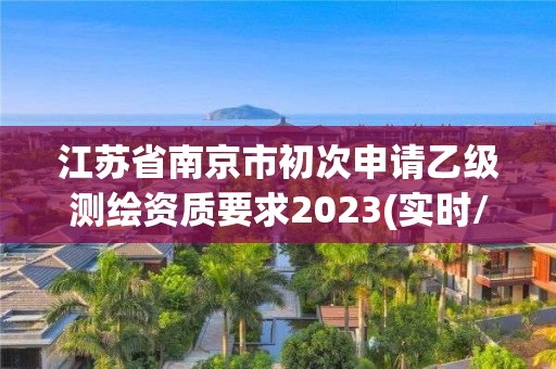 江蘇省南京市初次申請乙級測繪資質要求2023(實時/更新中)