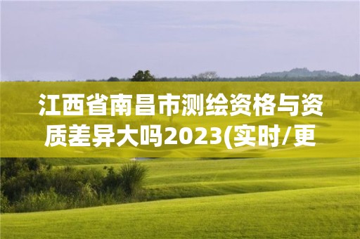 江西省南昌市測繪資格與資質(zhì)差異大嗎2023(實時/更新中)