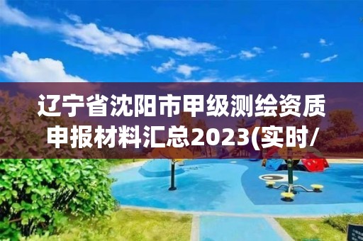 遼寧省沈陽市甲級測繪資質申報材料匯總2023(實時/更新中)