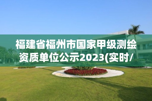 福建省福州市國家甲級測繪資質(zhì)單位公示2023(實時/更新中)