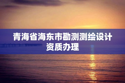 青海省海東市勘測測繪設計資質辦理