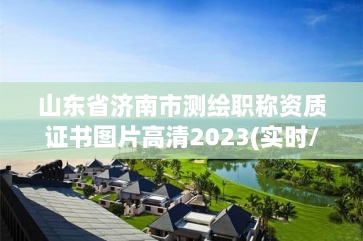 山東省濟(jì)南市測繪職稱資質(zhì)證書圖片高清2023(實(shí)時(shí)/更新中)