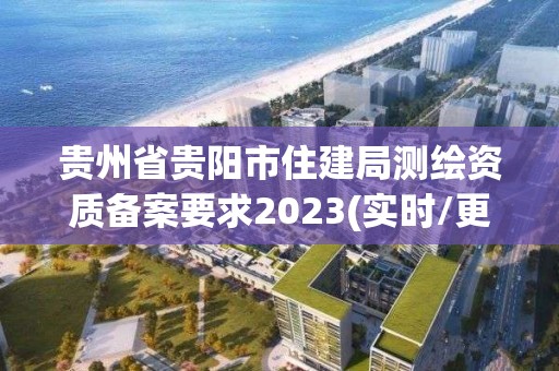 貴州省貴陽市住建局測繪資質(zhì)備案要求2023(實時/更新中)