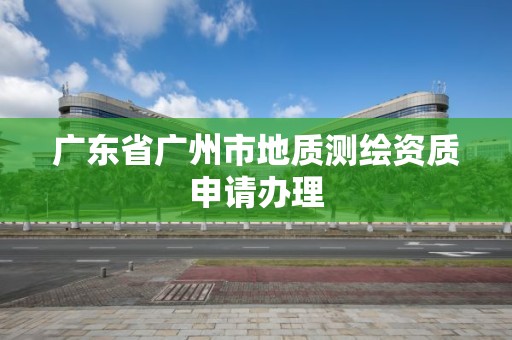 廣東省廣州市地質測繪資質申請辦理