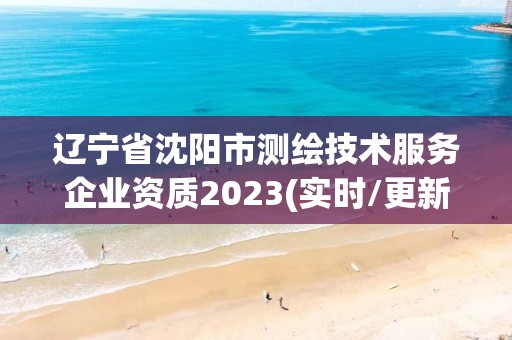 遼寧省沈陽市測繪技術(shù)服務(wù)企業(yè)資質(zhì)2023(實(shí)時(shí)/更新中)