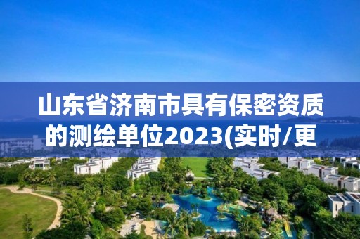 山東省濟南市具有保密資質的測繪單位2023(實時/更新中)