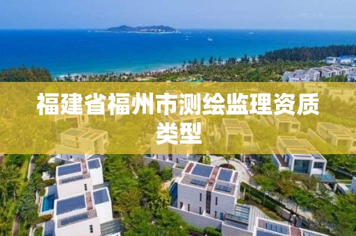 福建省福州市測繪監(jiān)理資質(zhì)類型