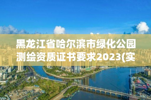 黑龍江省哈爾濱市綠化公園測繪資質證書要求2023(實時/更新中)