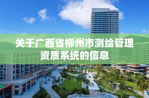 關于廣西省柳州市測繪管理資質系統的信息