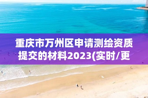 重慶市萬州區申請測繪資質提交的材料2023(實時/更新中)