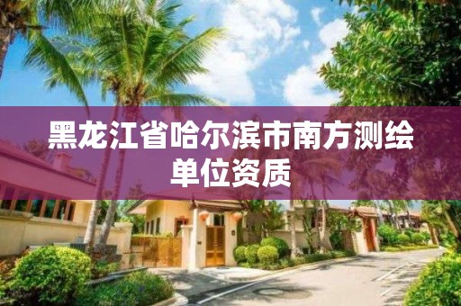 黑龍江省哈爾濱市南方測繪單位資質