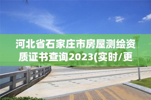 河北省石家莊市房屋測繪資質證書查詢2023(實時/更新中)